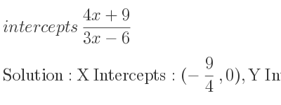 The intercepts of (4x+9)/(3x-6) is X Intercepts: (-9/4 ,0),Y Intercepts: (0,-3/2)